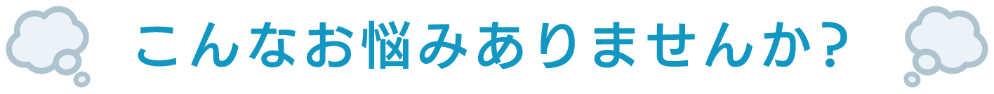 こんなお悩みありませんか？