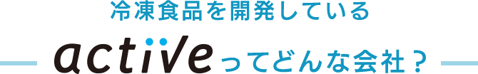 冷凍食品を開発しているactiveってどんな会社?