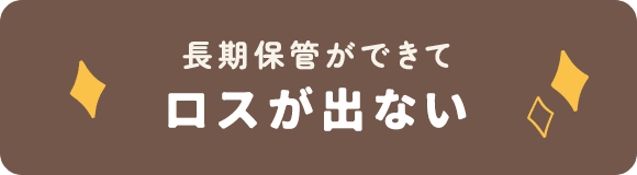 長期保管ができてロスが出ない